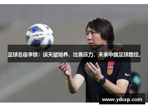 足球名宿李铁：谈天赋培养、比赛压力、未来中国足球路径。