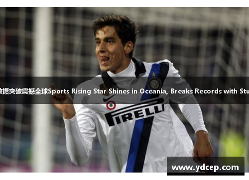 体坛新星红遍大洋洲 数据突破震撼全球Sports Rising Star Shines in Oceania, Breaks Records with Stunning Performance
