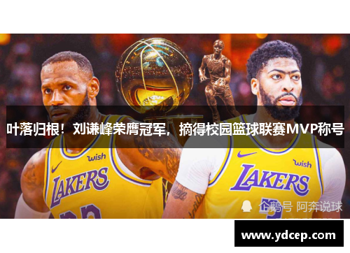 叶落归根！刘谦峰荣膺冠军，摘得校园篮球联赛MVP称号