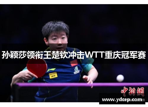 孙颖莎领衔王楚钦冲击WTT重庆冠军赛