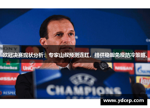 欧冠决赛现状分析：专家山叔预测连红，提供稳胆免疫防冷策略。